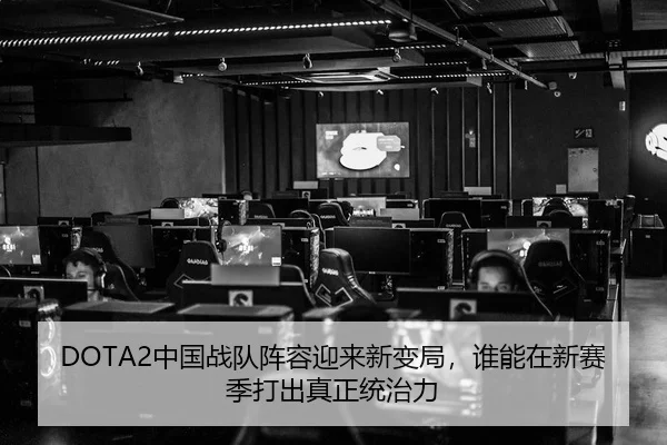 DOTA2中国战队阵容迎来新变局，谁能在新赛季打出真正统治力